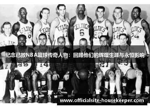 纪念已故NBA篮球传奇人物：回顾他们的辉煌生涯与永恒影响