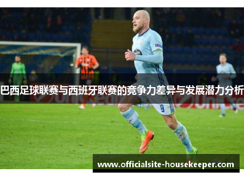 巴西足球联赛与西班牙联赛的竞争力差异与发展潜力分析